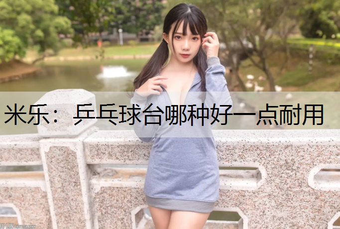 米乐：乒乓球台哪种好一点耐用