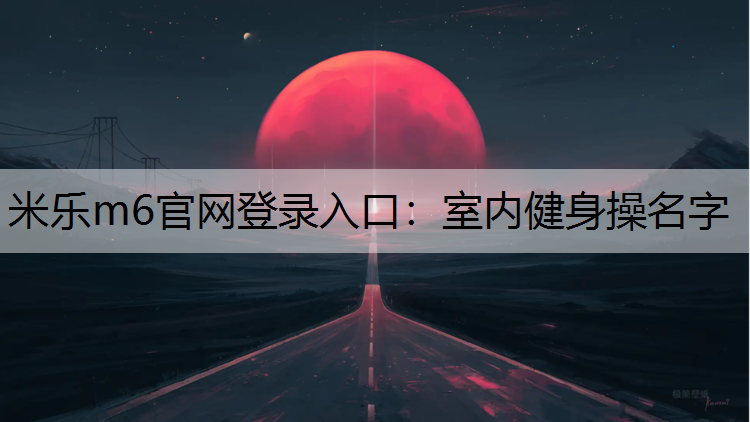 米乐m6官网登录入口：室内健身操名字