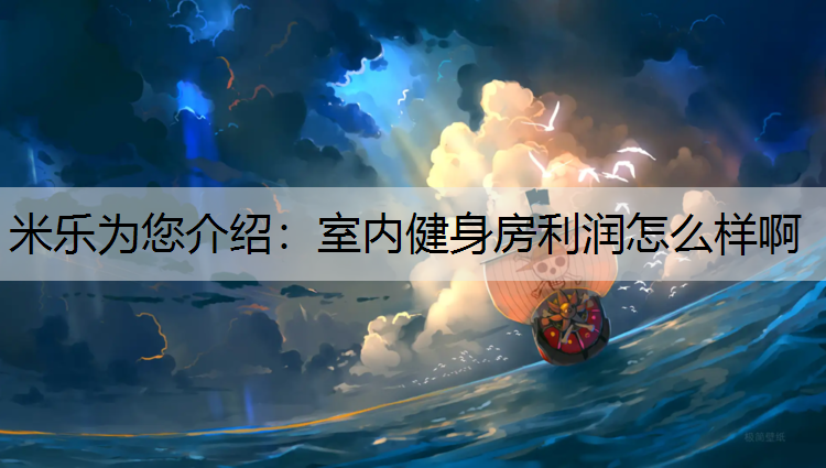 米乐为您介绍：室内健身房利润怎么样啊