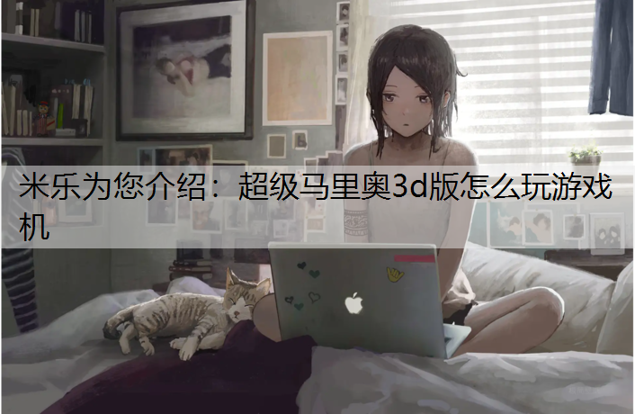 米乐为您介绍：超级马里奥3d版怎么玩游戏机