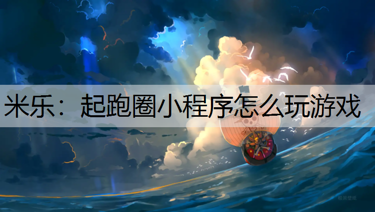 米乐：起跑圈小程序怎么玩游戏