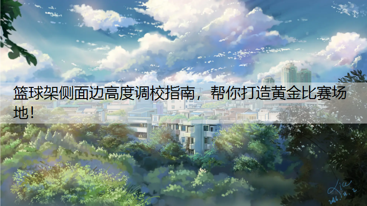 <strong>篮球架侧面边高度调校指南，帮你打造黄金比赛场地！</strong>