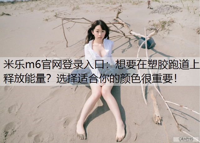 米乐m6官网登录入口：想要在塑胶跑道上释放能量？选择适合你的颜色很重要！