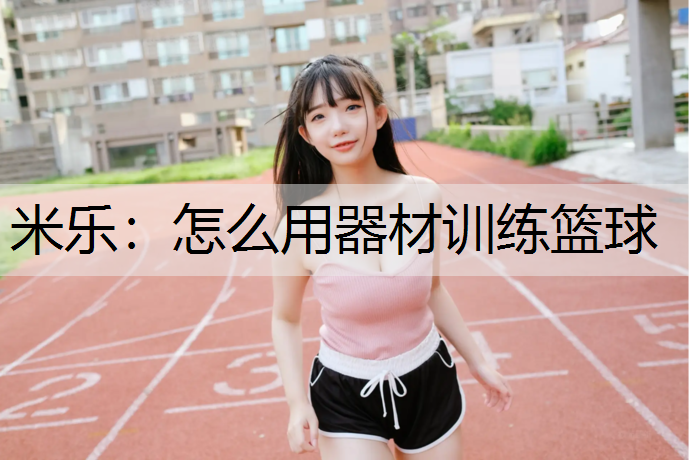 <strong>米乐：怎么用器材训练篮球</strong>