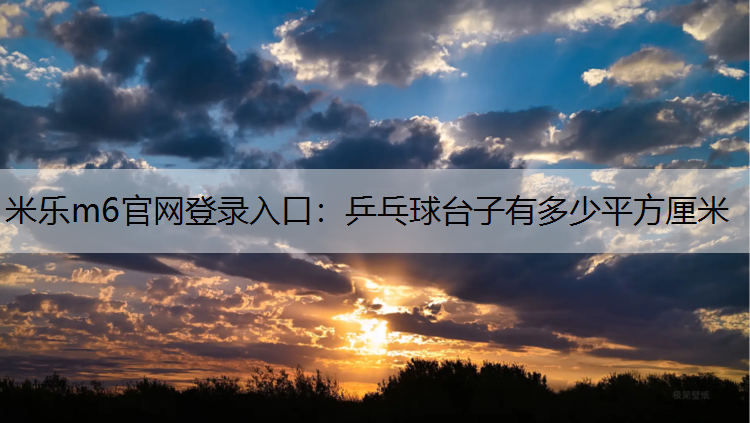 米乐m6官网登录入口：乒乓球台子有多少平方厘米