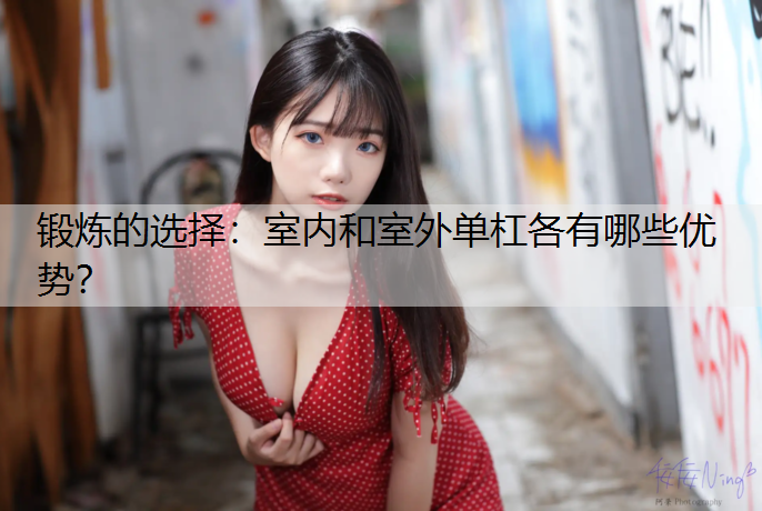 锻炼的选择：室内和室外单杠各有哪些优势？