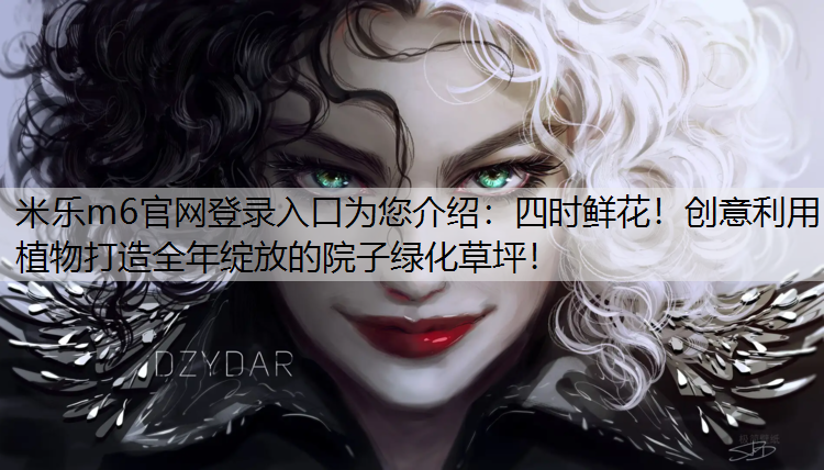 米乐m6官网登录入口为您介绍：四时鲜花！创意利用植物打造全年绽放的院子绿化草坪！