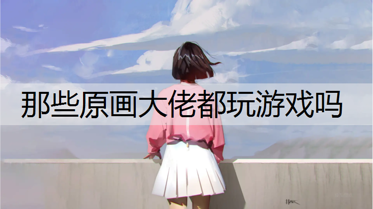 那些原画大佬都玩游戏吗