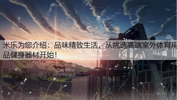 品味精致生活，从挑选高端室外体育用品健身器材开始！