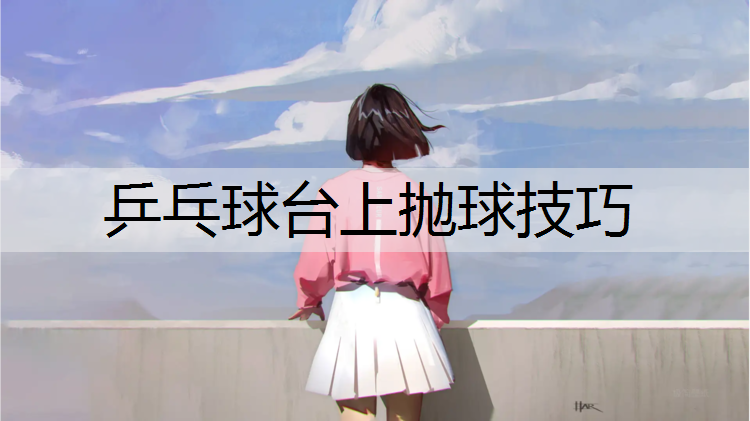 乒乓球台上抛球技巧