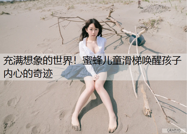 充满想象的世界！蜜蜂儿童滑梯唤醒孩子内心的奇迹