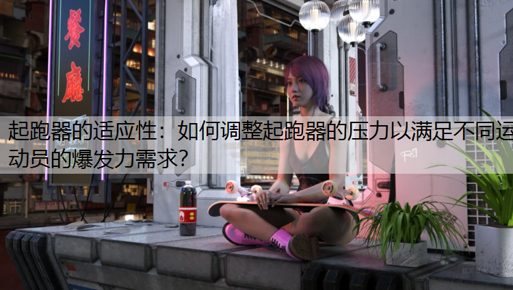 起跑器的适应性：如何调整起跑器的压力以满足不同运动员的爆发力需求？