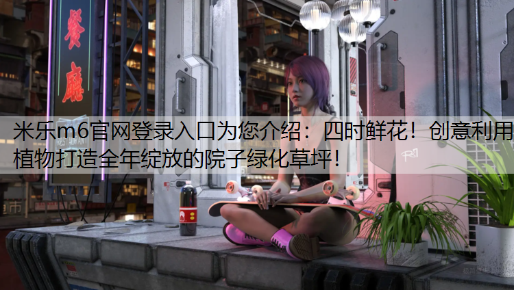 四时鲜花！创意利用植物打造全年绽放的院子绿化草坪！